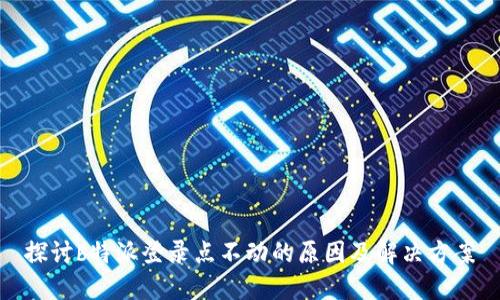 探讨b特派登录点不动的原因及解决方案