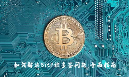 如何解决BitP被多签问题：全面指南
