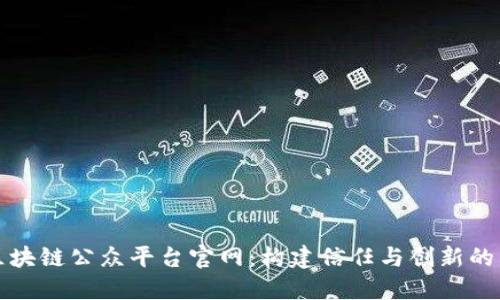 长乐区块链公众平台官网：构建信任与创新的新生态