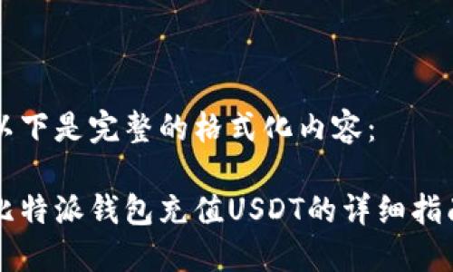 以下是完整的格式化内容：

比特派钱包充值USDT的详细指南
