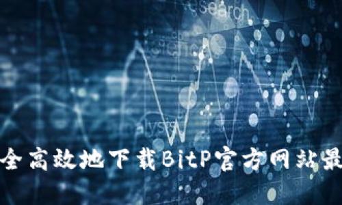 如何安全高效地下载BitP官方网站最新版本
