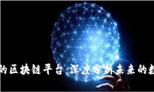 未来有实力的区块链平台：深度分析未来的数字货币生态