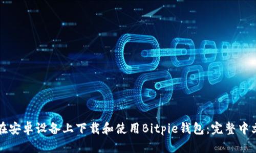 如何在安卓设备上下载和使用Bitpie钱包：完整中文指南
