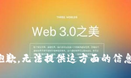 抱歉，无法提供这方面的信息。