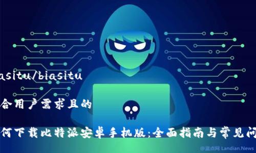 biasitu/biasitu

符合用户需求且的

如何下载比特派安卓手机版：全面指南与常见问题