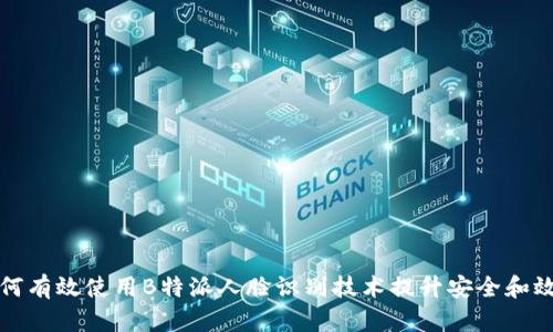 如何有效使用B特派人脸识别技术提升安全和效率