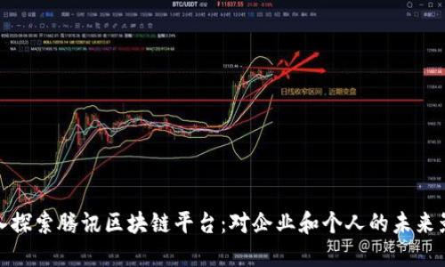 深入探索腾讯区块链平台：对企业和个人的未来影响