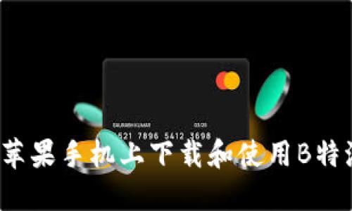 如何在苹果手机上下载和使用B特派应用？