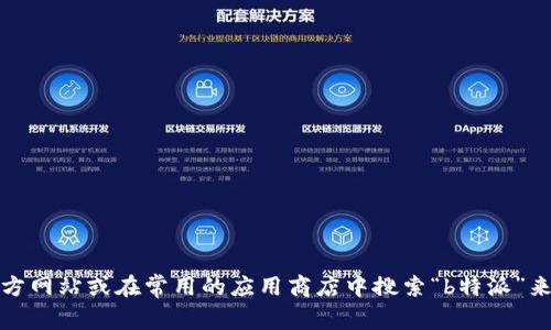 抱歉，我无法提供特定应用的下载链接。不过，您可以通过访问应用的官方网站或在常用的应用商店中搜索“b特派”来获取官方下载链接。如果您有其他问题或者需要更多的信息，请告诉我！