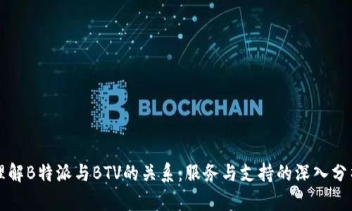理解B特派与BTV的关系：服务与支持的深入分析