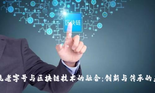 传统老字号与区块链技术的融合：创新与传承的未来