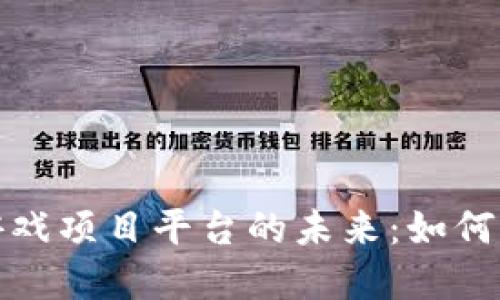 探究区块链游戏项目平台的未来：如何革新游戏产业