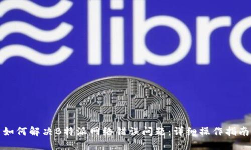 如何解决B特派网络错误问题：详细操作指南