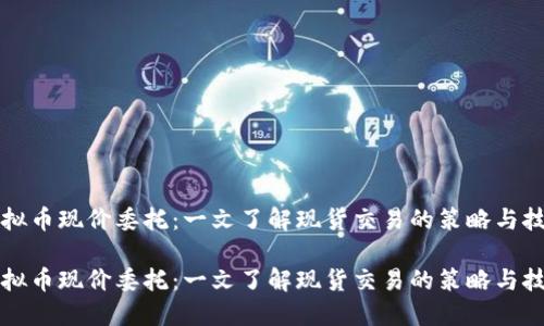 虚拟币现价委托：一文了解现货交易的策略与技巧

虚拟币现价委托：一文了解现货交易的策略与技巧