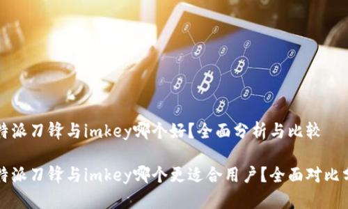 比特派刀锋与imkey哪个好？全面分析与比较

比特派刀锋与imkey哪个更适合用户？全面对比分析
