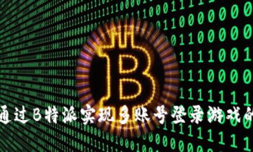 如何通过B特派实现多账号登录游戏的指南
