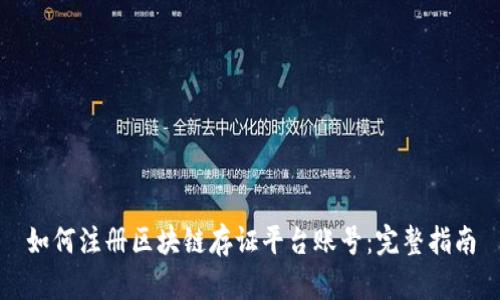 如何注册区块链存证平台账号：完整指南