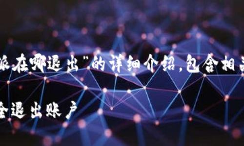 特派在哪退出

bianji以下是关于“b特派在哪退出”的详细介绍，包含相关问题及其解答。/bianji

如何在B特派应用中安全退出账户