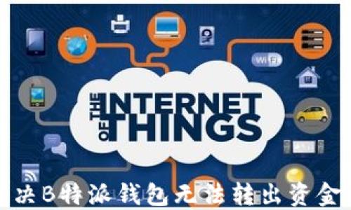 
如何解决B特派钱包无法转出资金的问题