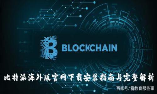 比特派海外版官网下载安装指南与完整解析