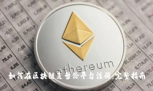如何在区块链麦哲伦平台注册：完整指南