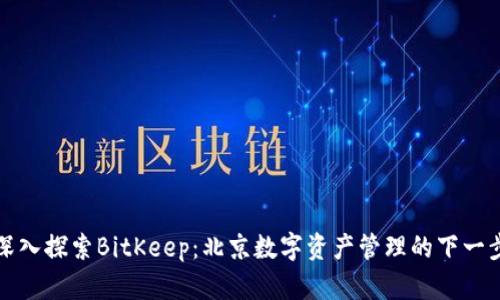 深入探索BitKeep：北京数字资产管理的下一步
