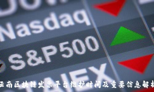  
云南区块链发票平台维护时间及重要信息解析