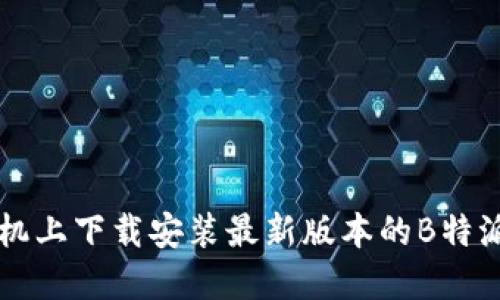 如何在手机上下载安装最新版本的B特派官网应用