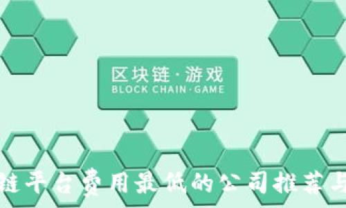   
区块链平台费用最低的公司推荐与分析