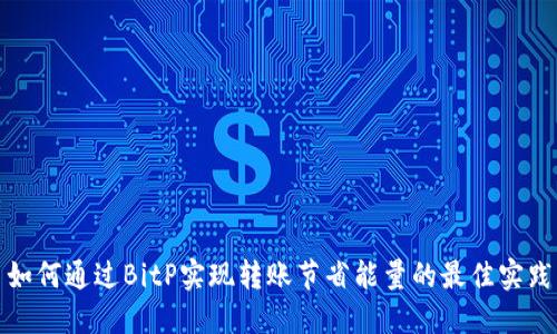 如何通过BitP实现转账节省能量的最佳实践