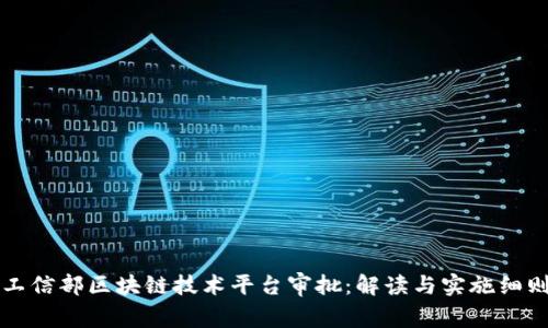 工信部区块链技术平台审批：解读与实施细则