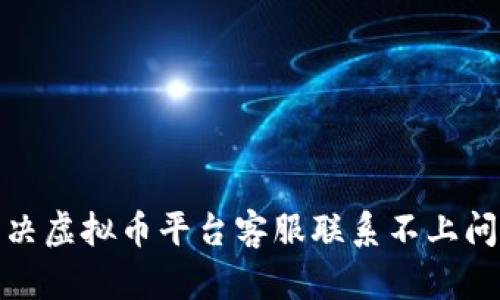 : 如何有效解决虚拟币平台客服联系不上问题的完整指南