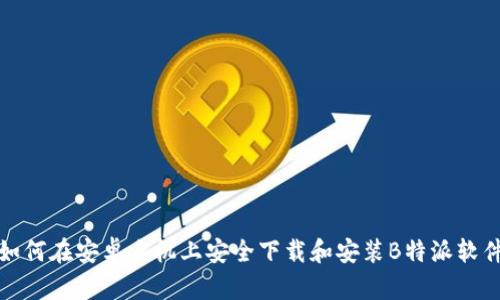 如何在安卓手机上安全下载和安装B特派软件