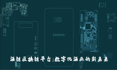 酒链区块链平台：数字化酒业的新未来