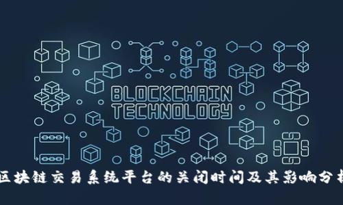 区块链交易系统平台的关闭时间及其影响分析