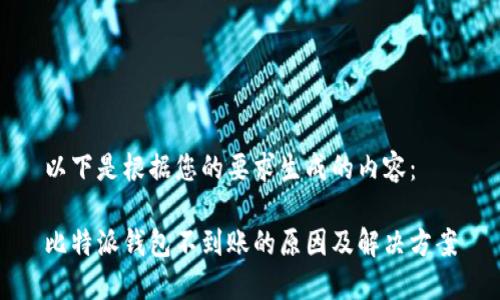 以下是根据您的要求生成的内容：

比特派钱包不到账的原因及解决方案