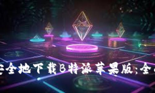 如何安全地下载B特派苹果版：全面指南