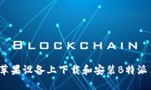 如何在苹果设备上下载和安装B特派手机版？