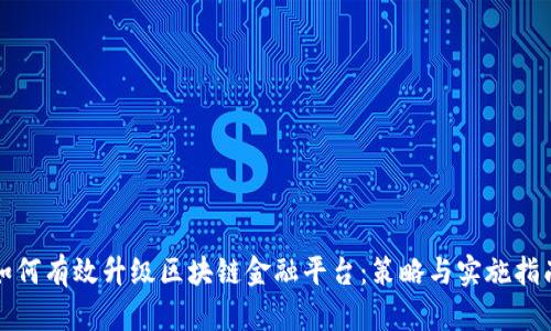 如何有效升级区块链金融平台：策略与实施指南