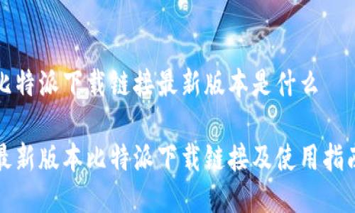 比特派下载链接最新版本是什么

最新版本比特派下载链接及使用指南