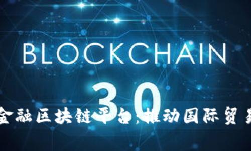 国家贸易金融区块链平台：推动国际贸易的新引擎