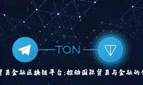 深圳市贸易金融区块链平台：推动国际贸易与金融的创新发展