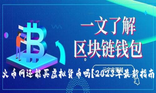 火币网还能买虚拟货币吗？2023年最新指南