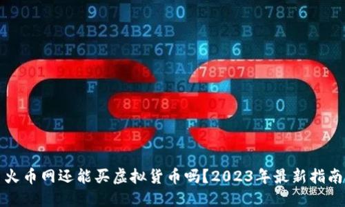 火币网还能买虚拟货币吗？2023年最新指南