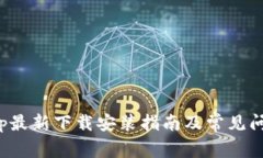 Bitpapp最新下载安装指南及常见问题解