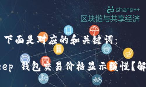 biaoji/biaoji 下面是对应的和关键词：

为什么 BitKeep 钱包交易价格显示缓慢？解析及解决方案