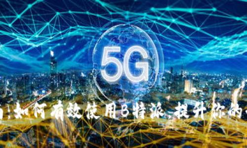 全面指南：如何有效使用B特派，提升你的办公效率