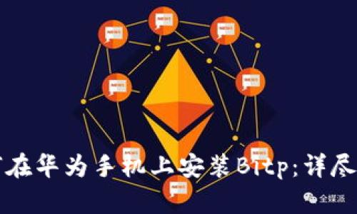 如何在华为手机上安装Bitp：详尽指南
